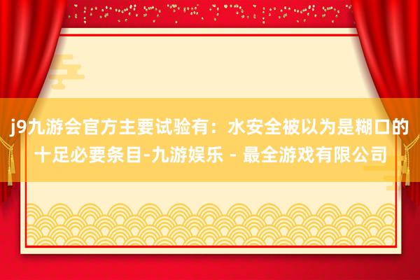 j9九游会官方主要试验有：水安全被以为是糊口的十足必要条目-九游娱乐 - 最全游戏有限公司