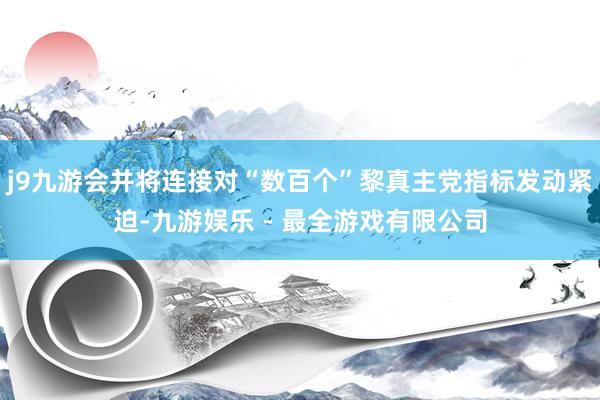 j9九游会并将连接对“数百个”黎真主党指标发动紧迫-九游娱乐 - 最全游戏有限公司