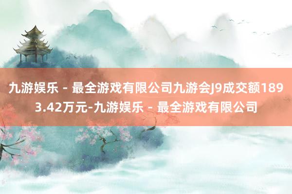 九游娱乐 - 最全游戏有限公司九游会J9成交额1893.42万元-九游娱乐 - 最全游戏有限公司