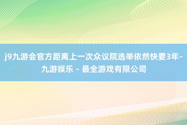 j9九游会官方距离上一次众议院选举依然快要3年-九游娱乐 - 最全游戏有限公司