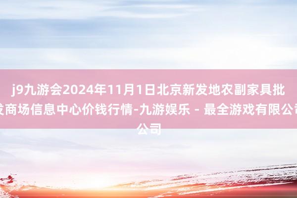 j9九游会2024年11月1日北京新发地农副家具批发商场信息中心价钱行情-九游娱乐 - 最全游戏有限公司