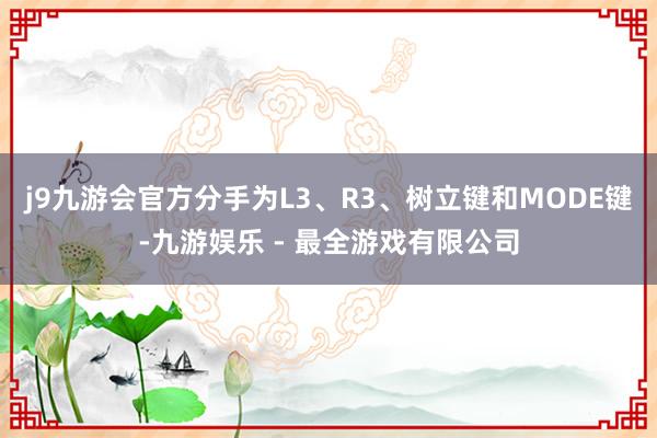 j9九游会官方分手为L3、R3、树立键和MODE键-九游娱乐 - 最全游戏有限公司