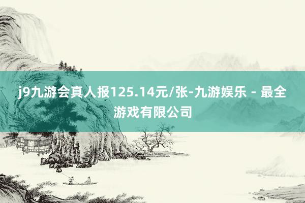 j9九游会真人报125.14元/张-九游娱乐 - 最全游戏有限公司