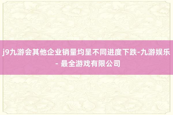 j9九游会其他企业销量均呈不同进度下跌-九游娱乐 - 最全游戏有限公司