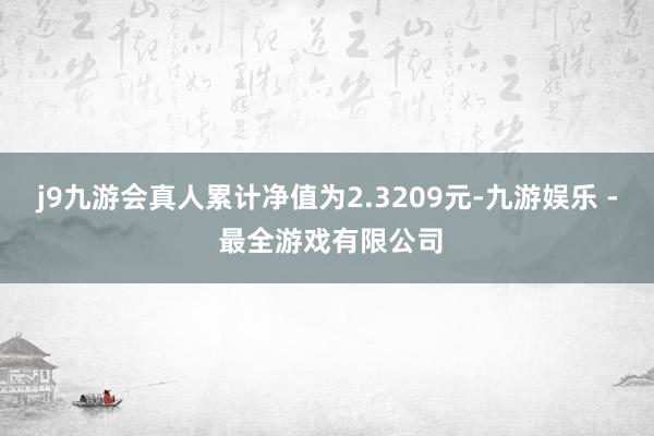 j9九游会真人累计净值为2.3209元-九游娱乐 - 最全游戏有限公司