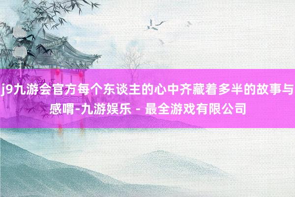 j9九游会官方每个东谈主的心中齐藏着多半的故事与感喟-九游娱乐 - 最全游戏有限公司