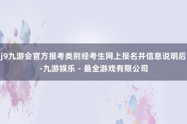 j9九游会官方报考类别经考生网上报名并信息说明后-九游娱乐 - 最全游戏有限公司