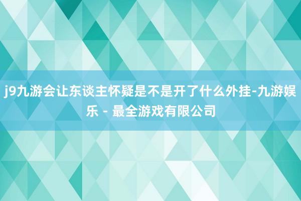 j9九游会让东谈主怀疑是不是开了什么外挂-九游娱乐 - 最全游戏有限公司