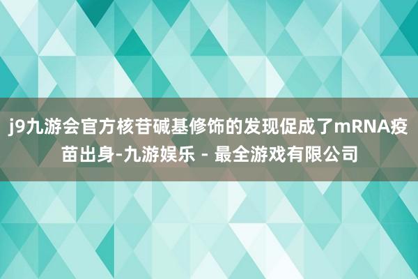 j9九游会官方核苷碱基修饰的发现促成了mRNA疫苗出身-九游娱乐 - 最全游戏有限公司